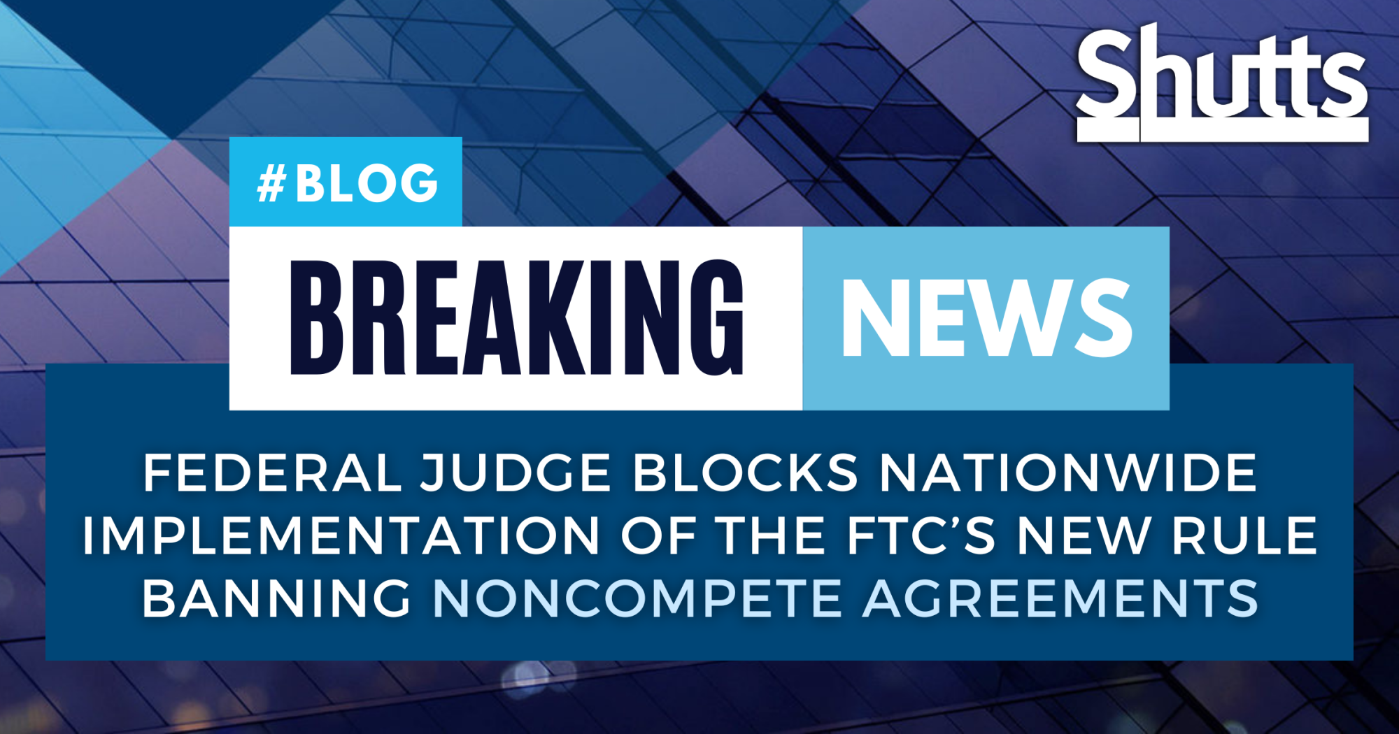 Breaking News: Federal Judge Blocks Nationwide Implementation of the FTC’s New Rule Banning Noncompete Agreements